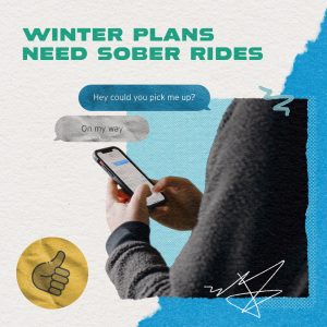 Graphic shows a person holding a phone in their hands. Text says: Winter plans need sober rides.
